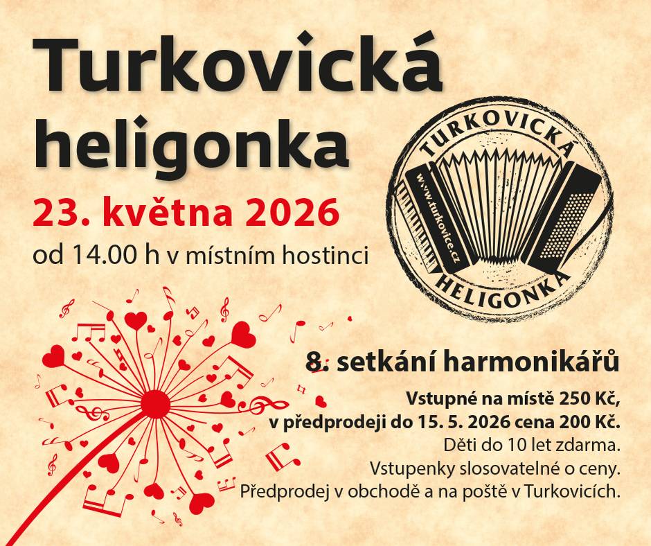 Prodej pstruhů - 21.5.2026 v 15,40 hod na parkovišti u hospody. /          8. setkání harmonikářů - TURKOVICKÁ HELIGONKA - 23.5.2026 od 14 hodin v hostinci Turkovice. Vstupné na  místě 250 Kč, v předprodeji 200 Kč. Předprodej od 15.5. v obchodě a na poště v Turkovicích. Děti do 10 let zdarma. Vstupenky budou slosovatelné o ceny. / Sbírka věcí pro Diakonii Broumov se prodlužuje do 28.5.2026.