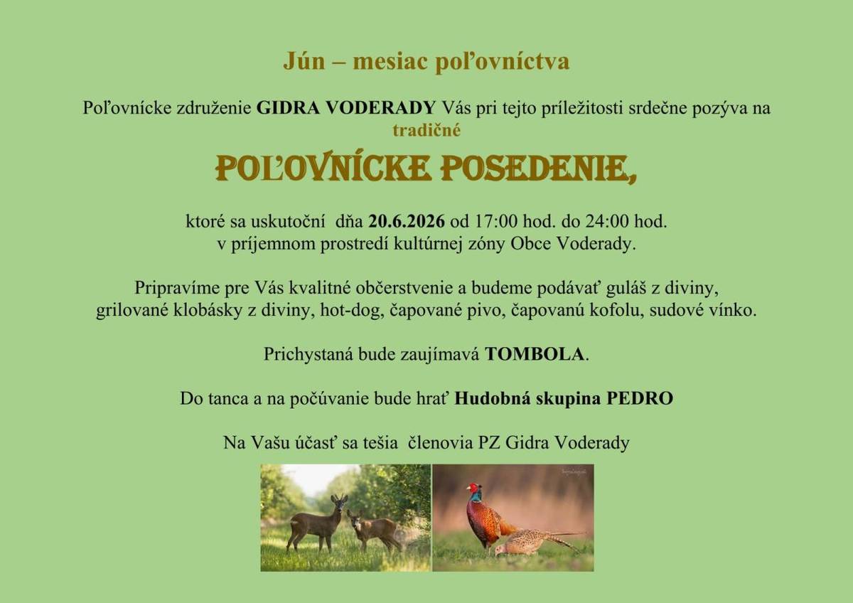 PZ Gidra Voderady Vás dňa 20.6. 2026 od 17.00 hodiny pozýva na poľovnícke posedenie, ktoré sa uskutoční pri príležitosti mesiaca poľovníctva na kultúrnej zóne. Do tanca a na počúvanie bude hrať hudobná skupina Pedro. Pripravené bude kvalitné občerstvenie.