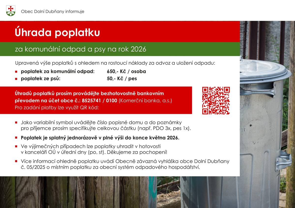 Připomínáme, že s koncem května se blíží také termín splatnosti místního poplatku za systém odpadpového hospodářství (650,- Kč / osoba) a poplatku ze psů (50,- Kč / pes). Pokud jste ještě poplatek nezaplatili, úhradu prosím provádějte bezhotovostně bankovním převodem na účet obce č.: 8525741/0100 (Komerční banka, a.s.). Ve výjimečných případech lze poplatky uhradit v hotovosti v kanceláři OÚ v úřední hodiny. Děkujeme za pochopení!