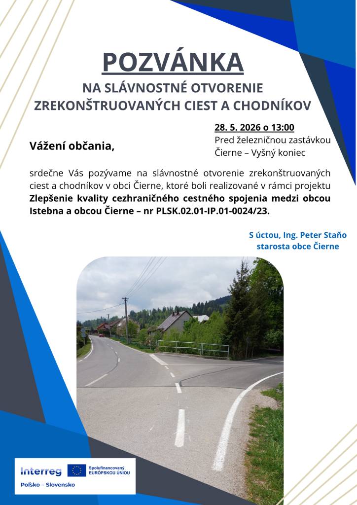 Vážení občania,     srdečne Vás pozývame na slávnostné otvorenie zrekonštruovaných ciest a chodníkov v obci Čierne, ktoré sa uskutoční dňa 28. 5. 2026 o 13:00 pri železničnej zastávke Čierne – Vyšný koniec.     S úctou  Ing. Peter Staňo  starosta obce Čierne
