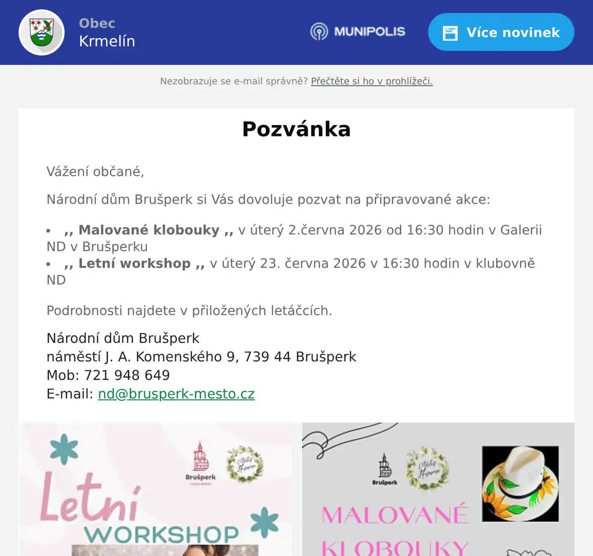 Vážení občané, Národní dům Brušperk si Vás dovoluje pozvat na připravované akce: ,, Malované klobouky ,, v úterý 2.června 2026 od 16:30 hodin v Galerii ND v Brušperku ,, Letní workshop ,, v úterý 23. června 2026 v 16:30 hodin v klubovně ND Podrobnosti najdete v přiložených letáčcích. Národní dům Brušperknáměstí J. A. Komenského 9, 739 44 BrušperkMob: 721 948 649E-mail: nd@brusperk-mesto.cz