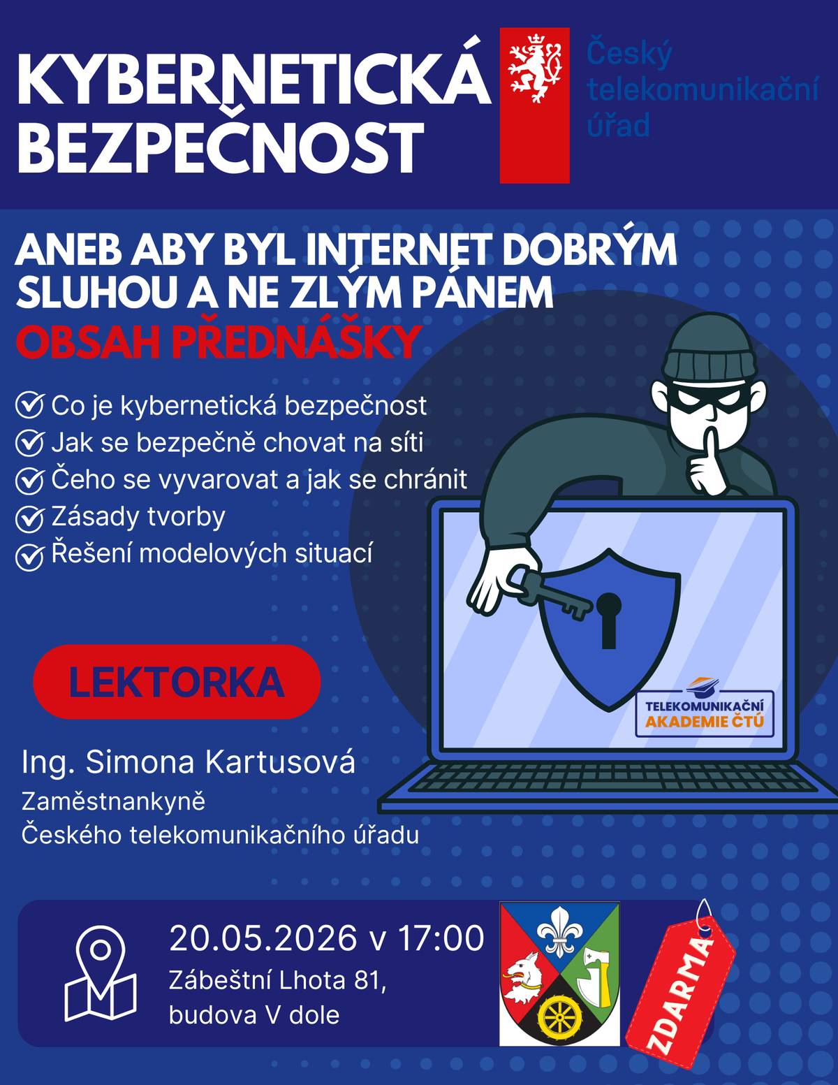 Srdečně zveme všechny občany na přednášku reagující na stále více aktuální téma Kybernetické bezpečnosti, která se bude konat již DNES od 17 hodin v budově "V dole" na výletišti. Pod vedením paní Ing. Simony Kartusové z Českého telekomunikačního úřadu se podíváme na to, co je to kybernetická bezpečnost, čeho se vyvarovat na síti a jak se naopak chránit. Prezentovány budou také řešení modelových situací. Přednáška je určena pro všechny věkové generace. A pokud si myslíte, že vám se to stát nemůže... Přijďte a uvidíte sami.
