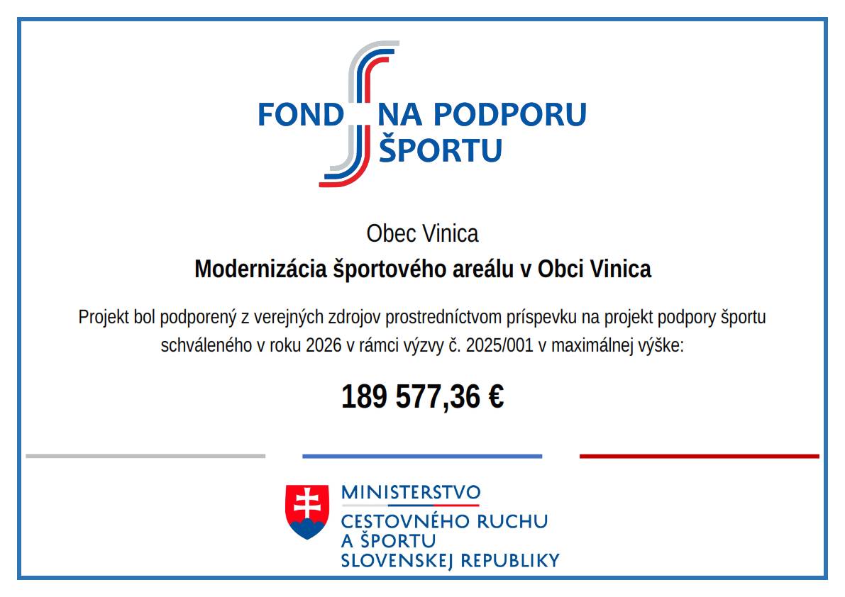 Obec Vinica realizuje modernizáciu športového areálu, ktorá bola podporená verejnými zdrojmi. Projekt získal príspevok vo výške 189 577,36 € v rámci výzvy na podporu športu v roku 2026.  https://www.fnps.sk/  Projekt podporil z verejných zdrojov Fond na podporu športu
