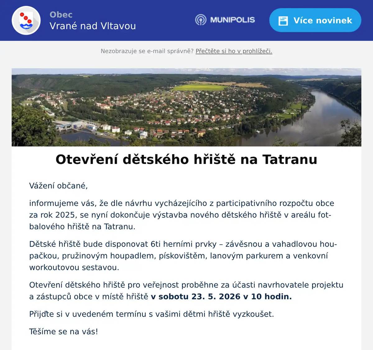 Vážení občané, informujeme vás, že dle návrhu vycházejícího z participativního rozpočtu obce za rok 2025, se nyní dokončuje výstavba nového dětského hřiště v areálu fotbalového hřiště na Tatranu. Dětské hřiště bude disponovat 6ti herními prvky – závěsnou a vahadlovou houpačkou, pružinovým houpadlem, pískovištěm, lanovým parkurem a venkovní workoutovou sestavou. Otevření dětského hřiště pro veřejnost proběhne za účasti navrhovatele projektu a zástupců obce v místě hřiště v sobotu 23. 5. 2026 v 10 hodin. Přijďte si v uvedeném termínu s vašimi dětmi hřiště vyzkoušet. Těšíme se na vás!