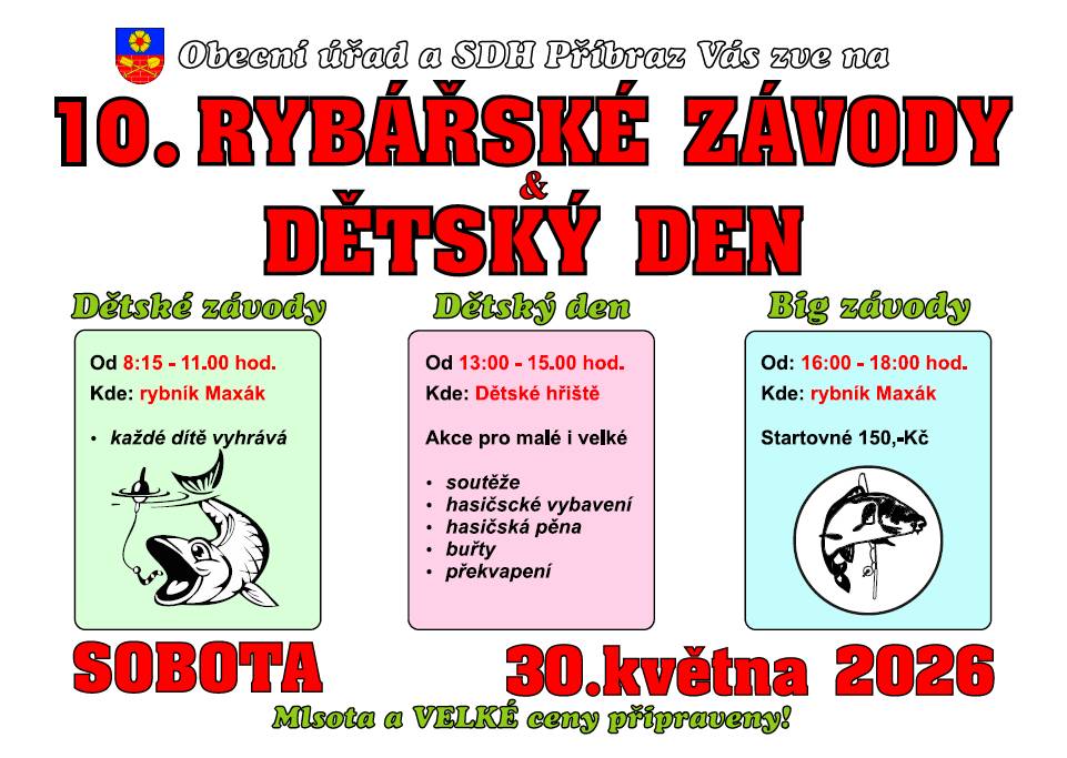Obecní úřad a SDH Příbraz Vás zve na Rybářské závody a dětský den v sobotu 30.5.2026  Rybářské závody Závody děti: 8:15 - 11:00hod. Vstup - zdarma. Závody dospělí: 16:00 - 18:00hod. Startovné 150,-Kč na Návesním rybníku Maxák Množství cen - každé dítě vyhrává! Občerstvení i pro dospělé :-)   Petrův zdar!  Dětský den Od 13:00 do 15:00hod. Akce se koná na Dětském hřišti a je určena pro malé i velké.  Můžete se těšit na: - soutěže - prohlídka hasičského auta - hasičská pěna - buřty  - překvapení Samozřejmostí je občerstvení a odměny za splnění:-)  Těšíme se na Vás!!