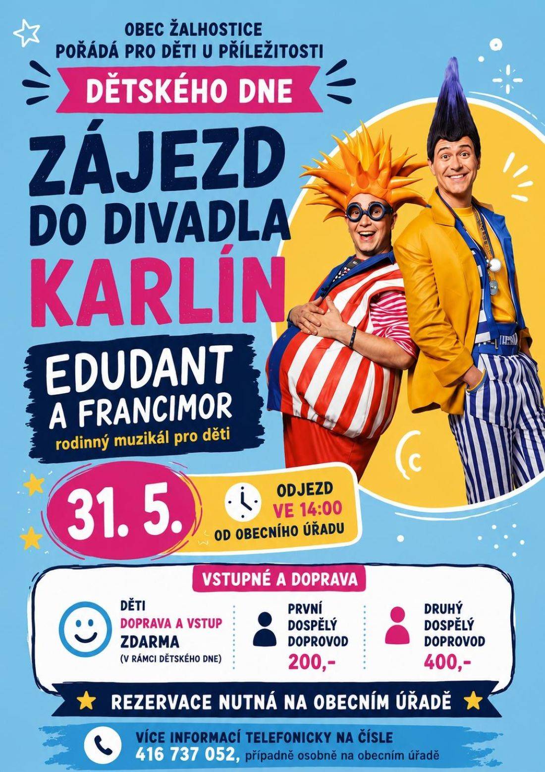 Obec Žalhostice nabízí volná místa zájezdu do divadla Karlín na rodinný muzikál pro děti EDUDANT A FRANCIMOR dne 31.5.2026. Odjezd autobusu ve 14 hodin od obecního úřadu Žalhostice.  Děti doprava a vstup zdarma. Dospělý doprovod 200,-Kč, druhý 400,-Kč. Rezervace nutná na obecním úřadě.