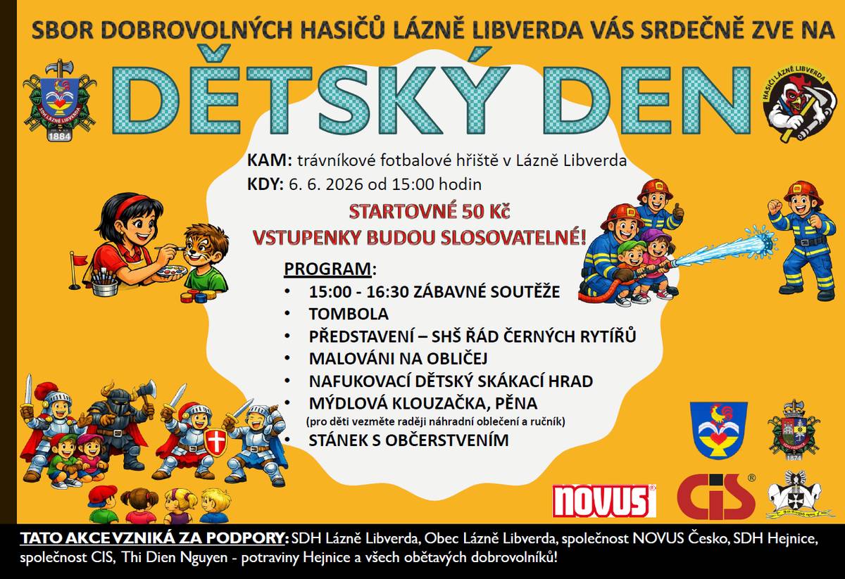 Sbor dobrovolných hasičů Lázně Libverda srdečně zve všechny občany, rodiče a děti na tradiční Dětský den.   Termín a místo konání:  Kdy: Sobota 6. června 2026 od 15:00 hodin Kde: Trávníkové fotbalové hřiště v Lázních Libverda Startovné: 50 Kč (vstupenky jsou slosovatelné v tombole)  Program akce:  15:00 - 16:30: Zábavné soutěže pro děti Bohatá tombola Představení Skupiny historického šermu Řád Černých rytířů Malování na obličej Nafukovací dětský skákací hrad Mýdlová klouzačka a pěna (upozorňujeme rodiče, aby dětem vzali náhradní oblečení a ručník) Stánek s občerstvením zajištěn po celou dobu akce  Těšíme se na vaši účast.