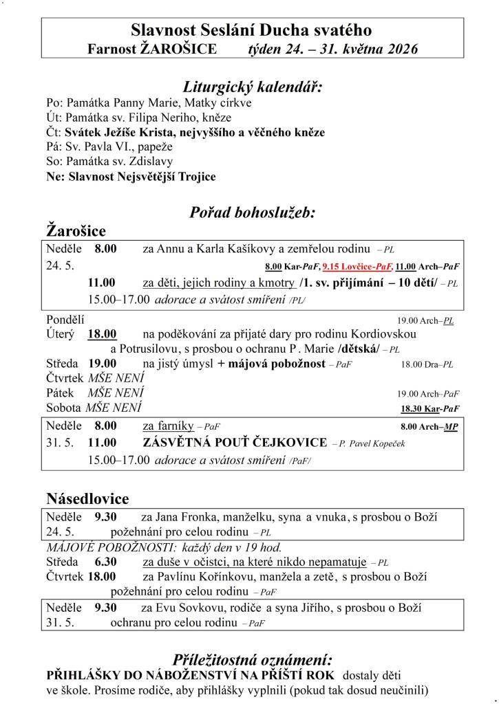 Slavnost Seslání Ducha svatého  Farnost ŽAROŠICE  týden 24. – 31. května 2026    Liturgický kalendář:  Po: Památka Panny Marie, Matky církve  Út: Památka sv. Filipa Neriho, kněze  Čt: Svátek Ježíše Krista, nejvyššího a věčného kněze  Pá: Sv. Pavla VI., papeže  So: Památka sv. Zdislavy  Ne: Slavnost