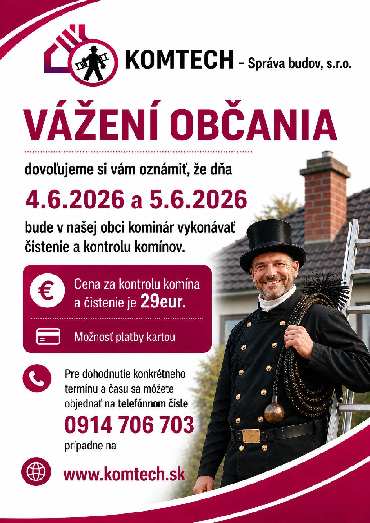 Vážení občania, dovoľujeme si vám oznámiť, že dňa  4.6.2026 a 5.6.2026  bude v obci kominár vykonávať čistenie a kontrolu komínov. Cena za kontrolu a čistenie komína je 29 eur. Kominár pôjde len k zákazníkom, ktorí sa objednajú! Pre dohodnutie konkrétneho termínu a času sa môžete objednať na telefónnom čísle 0914 706 703, prípadne na webovej stránke www.komtech.sk   Tisztelt lakosok! Tájékoztatjuk Önöket, hogy 2026. június 4-én és 5-én a településen kéményseprő végzi el a kémények tisztítását és ellenőrzését. A kémény ellenőrzésének és tisztításának ára 29 euró. A kéményseprő csak azokhoz a megrendelőkhöz megy ki, akik előzetesen bejelentkeznek! A konkrét időpont egyeztetéséhez jelentkezzenek a következő telefonszámon: 0914 706 703, vagy a www.komtech.sk weboldalon.