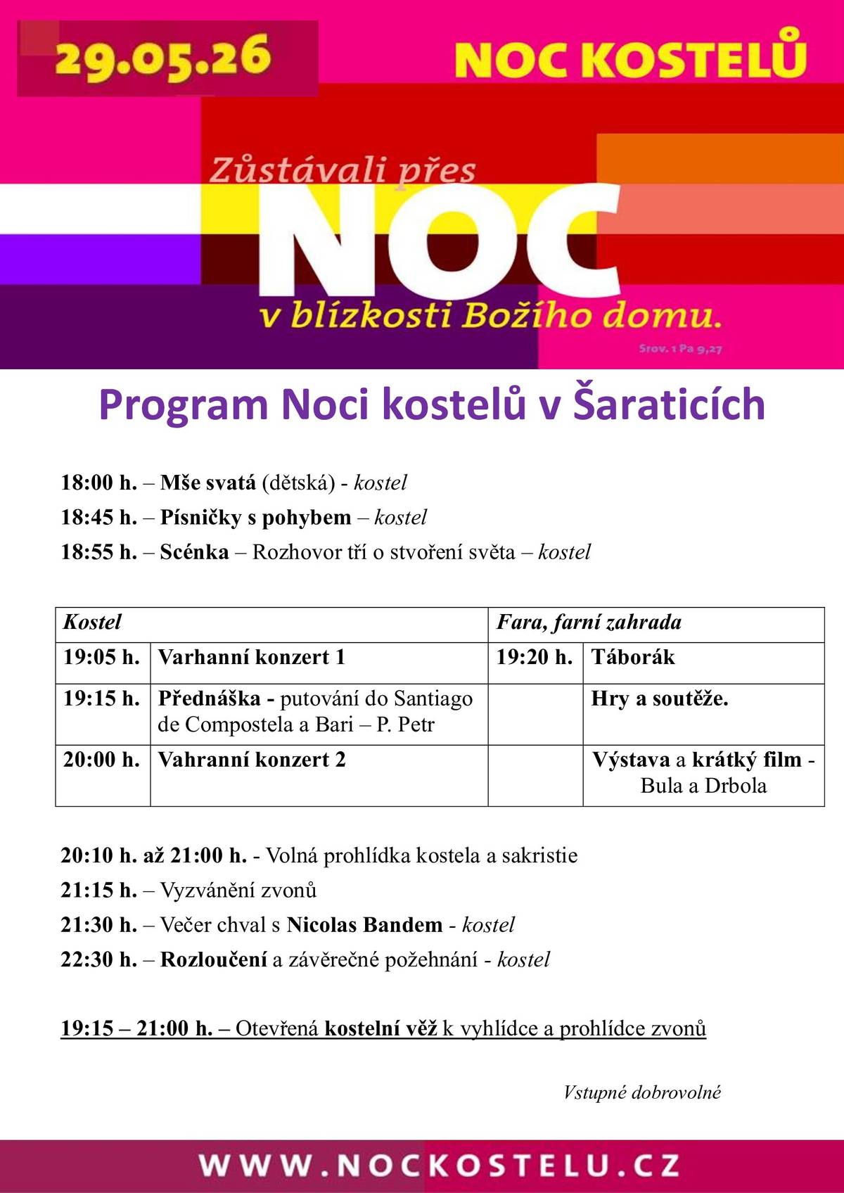 Římskokatolická farnost Šaratice Vás srdečně zve na NOC KOSTELŮ, která se uskuteční v pátek 29. 5. 2026. PROGRAM KOSTEL: 18:00 Mše svatá (dětská)  18:45 Písničky s pohybem 18:55 Scénka - Rozhovor tří o stvoření světa 19:05 Varhanní koncert 1 19:15 Přednáška - putování do Santiago de Compostela a Bari - P. Petr 20:00 Varhaní koncert 2 20:10 - 21:00 Volná prohlídka kostela a sakristie 21:15 Vyzvánění zvonů 21:30 Večer chval s Nicolas Bandem 22:30 Rozloučení a závěrečné požehnání PROGRAM FARNÍ ZAHRADA: 19:20 táborák, hry a soutěže, výstava a krátký film - Bula a Drbola 19:15 - 21:00 Otevřená kostelní věž k vyhlídce a prohlídce zvonů Vstupné dobrovolné