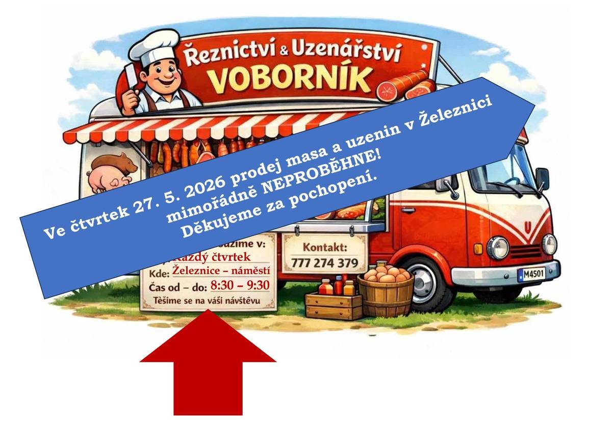 Ve čtvrtek 27. května 2026 z důvodu servisu automobilu pojízdná prodejna ŘEZNICTVÍ NA KOLEČKÁCH (Řeznictví a uzenářství Voborník) do Železnice mimořádně NEPŘIJEDE! Prodej masa a uzenina proběhne na náměstí v Železnici opět od čtvrtka 4. 6., a to v čase od 8:30 do 9:30 hodin. Děkujeme za pochopení.