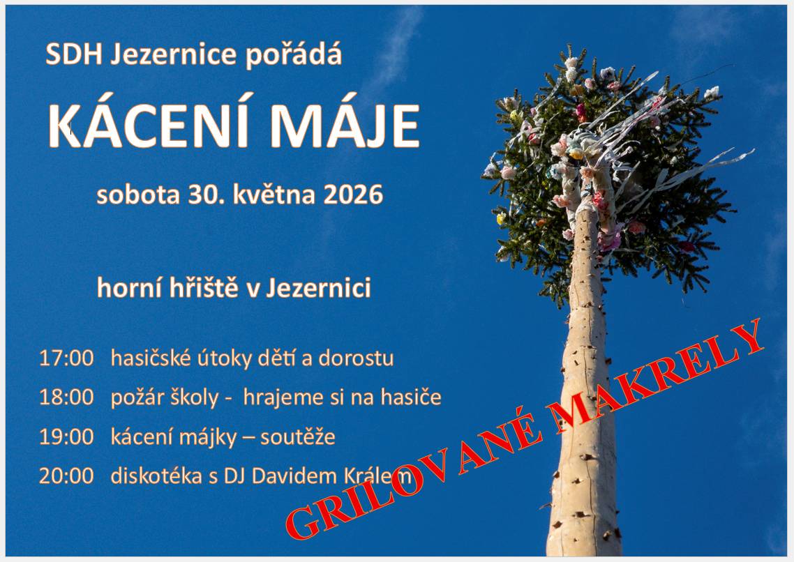 SDH Jezernice pořádá,  už tuto sobotu, 30.5.2026 od 17:00 na horním hřišti tradiční kácení májky. 17:00   hasičské útoky dětí a dorostu 18:00   požár školy -  hrajeme si na hasiče 19:00   kácení májky – soutěže 20:00   diskotéka s DJ Davidem Králem grilované makrely