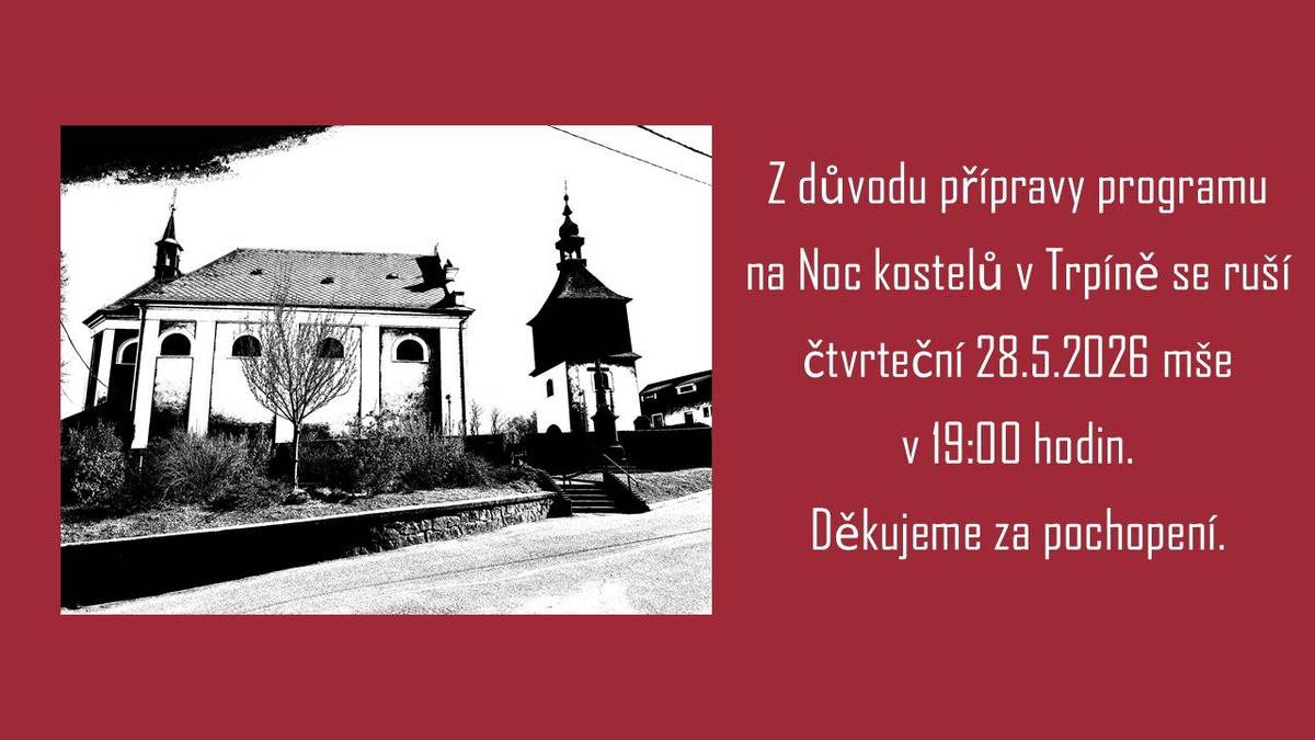 Z důvodu přípravy programu na Noc kostelů v Trpíně se ruší čtvrteční 28.5.2026 mše v 19 hodin.Děkujeme za pochopení.