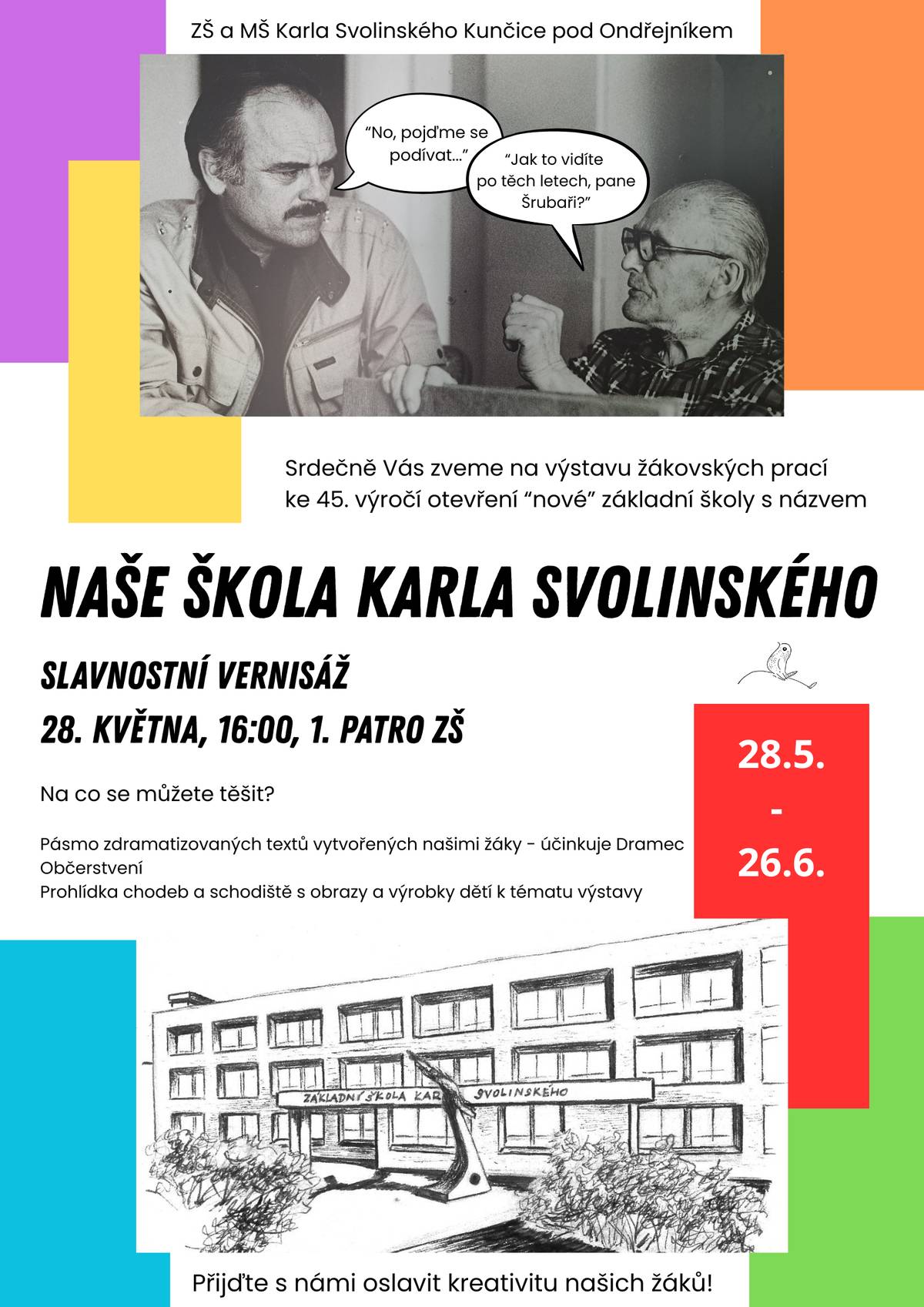 Základní škola Karla Svolinského v Kunčicích pod Ondřejníkem letos slaví krásné 45. výročí otevření „nové“ školní budovy. U této příležitosti si pro Vás žáci i pedagogové připravili výstavu s názvem Naše škola Karla Svolinského, která nabídne pohled na školu očima dětí, vzpomínky na minulá léta i spoustu zajímavých a kreativních prací. Slavnostní vernisáž proběhne 28. května 2026 od 16:00 hodin v 1. patře základní školy. Návštěvníci se mohou těšit na pásmo zdramatizovaných textů v podání školního Dramce, občerstvení i prohlídku chodeb a schodiště s obrazy a výrobky dětí k tématu výstavy. Výstava bude veřejnosti přístupná od 28. května do 26. června 2026. Přijďte si připomenout školní léta, podívat se, jak dnešní děti vnímají svou školu, a společně oslavit kreativitu, vzpomínky i příběhy, které se za 45 let do školních zdí otiskly. Zveřejnila: Kristýna Amálie Heczková