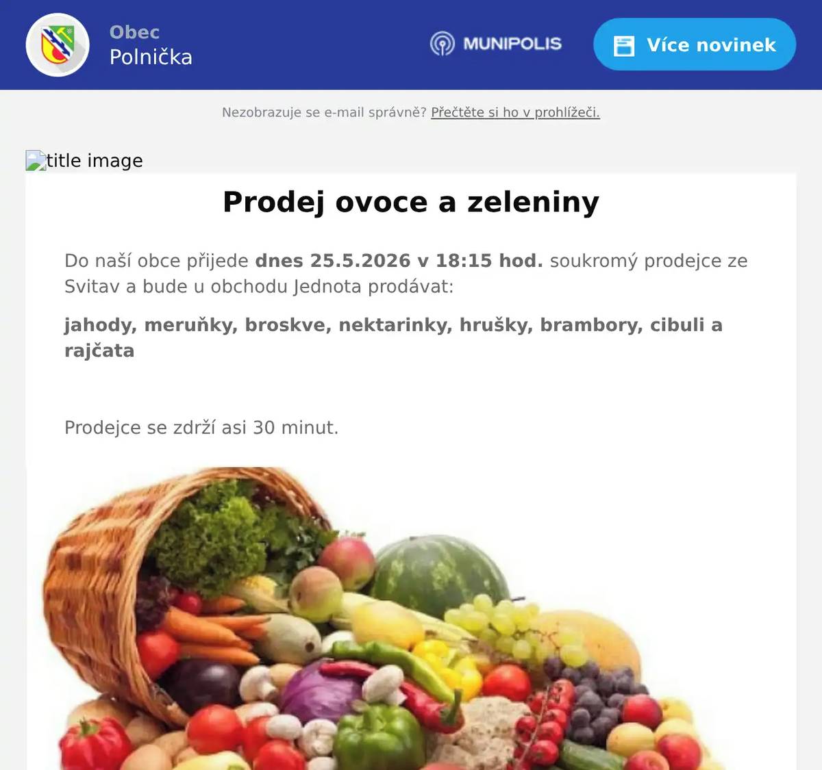 Do naší obce přijede dnes 25.5.2026 v 18:15 hod. soukromý prodejce ze Svitav a bude u obchodu Jednota prodávat: jahody, meruňky, broskve, nektarinky, hrušky, brambory, cibuli a rajčata  Prodejce se zdrží asi 30 minut.