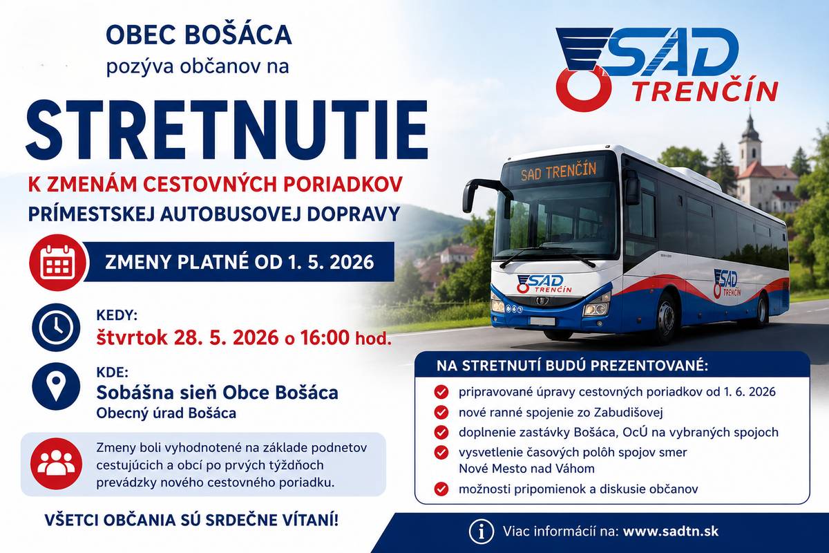 Obec Bošáca pozýva občanov na verejné informačné stretnutie k zmenám cestovných poriadkov prímestskej autobusovej dopravy, ktoré vstúpili do platnosti od 1. 5. 2026. Stretnutie sa uskutoční za účasti zástupcov odboru dopravy Trenčianskeho samosprávneho kraja. 📅 Termín: štvrtok 28. 5. 2026 o 16:00 hod. 📍 Miesto: Sobášna sieň Obce Bošáca Obecný úrad Bošáca Na stretnutí budú prezentované najmä: ✔ pripravované úpravy cestovných poriadkov od 1. 6. 2026 ✔ nové ranné spojenie zo Zabudišovej ✔ doplnenie zastávky Bošáca, OcÚ na vybraných spojoch ✔ vysvetlenie časových polôh spojov smer Nové Mesto nad Váhom ✔ možnosti pripomienok a diskusie občanov Podľa stanoviska odboru dopravy TSK boli navrhované zmeny vyhodnotené na základe podnetov cestujúcich a obcí po prvých týždňoch prevádzky nového cestovného poriadku.Všetci občania sú srdečne vítaní.