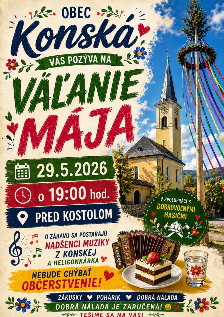 Obec Konská v spolupráci s DHZ Konská, Vás srdečne pozýva na tradičné VÁĽANIE MÁJA , ktoré sa uskutoční :  v piatok 29.05.2026 o 19:00 hodine pred kostolom v Konskej.   O zábavu sa postarajú - Nadšenci muziky z Konskej a heligonkárka. Nebude chýbať ani občerstvenie. Tešíme sa na Vás.