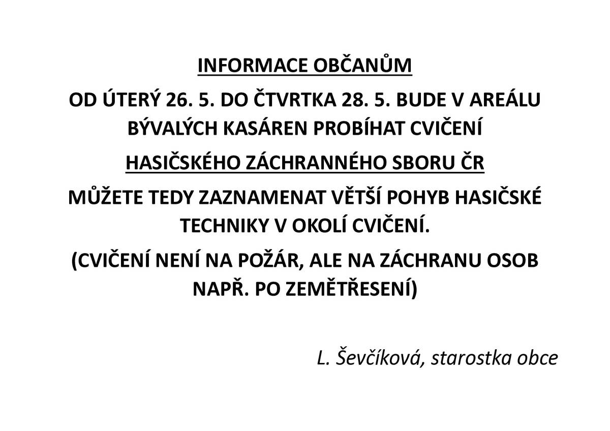 Od úterý 26. 5. do čtvrtka 28. 5. bude v areálu bývalých kasáren probíhat cvičení Hasičského záchranného sboru ČR. V okolí proto můžete zaznamenat zvýšený pohyb hasičské techniky a složek IZS. Cvičení je zaměřeno na záchranu osob například po zemětřesení, nejedná se tedy o skutečný požár ani mimořádnou událost. Upozorňujeme, že se nejedná o veřejnou akci. Prosíme občany, aby do prostoru cvičení nevstupovali a nepřicházeli se na místo dívat. Děkujeme za pochopení a respektování pokynů zasahujících složek.