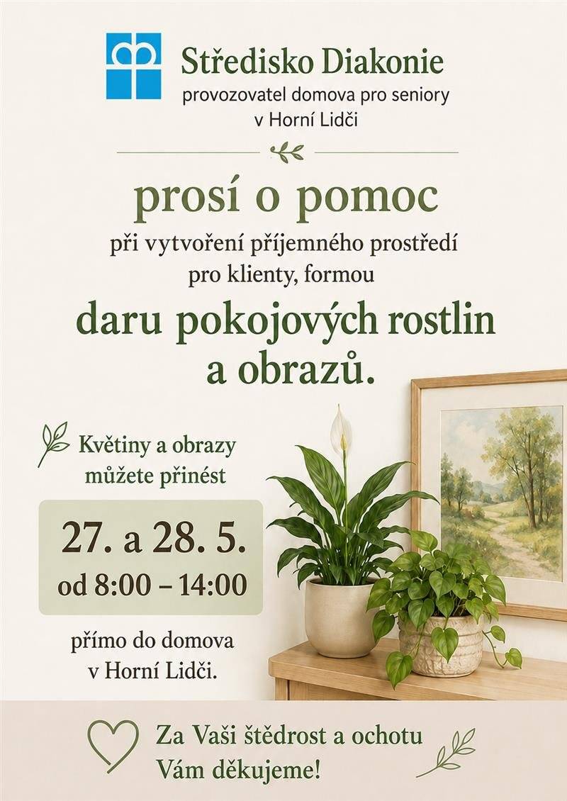 Středisko Diakonie, provozovatel domova pro seniory v Horní Lidči, prosí o pomoc při vytvoření příjemného prostředí pro klienty, formou daru pokojových rostlin a obrazů. Květiny a obrazy můžete přinést 27. a 28.5. od 8:00-14:00 přímo do domova v Horní Lidči. Za Vaši štědrost a ochotu Vám děkujeme.