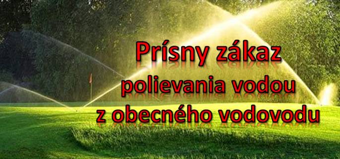Oznamujeme občanom, že je ZÁKAZ používať pitnú vodu z verejného vodovodu na iné účely ako osobnú hygienu, pitie a varenie. Zakázané je napúšťanie bazénov, polievanie záhrad a trávnikov a umývanie áut.