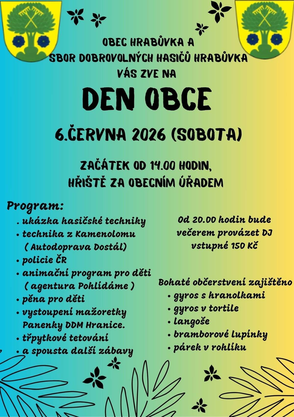 Obec Hrabůvka a Sbor dobrovolných hasičů Hrabůvka srdečně zvou všechny občany na tradiční Den obce, který se uskuteční v sobotu 6. června 2026 od 14:00 hodin na hřišti za obecním úřadem. Program akce:  ukázka hasičské techniky technika z kamenolomu (Autodoprava Dostál) Policie ČR animační program pro děti (agentura Pohlídáme) pěna pro děti vystoupení mažoretek Panenky DDM Hranice třpytkové tetování a spousta další zábavy  Večerní program: Od 20:00 hodin bude večerem provázet DJ. Vstupné na večerní program 150 Kč. Občerstvení zajištěno:  gyros s hranolkami gyros v tortile langoše bramborové lupínky párek v rohlíku  Těšíme se na setkání s Vámi!