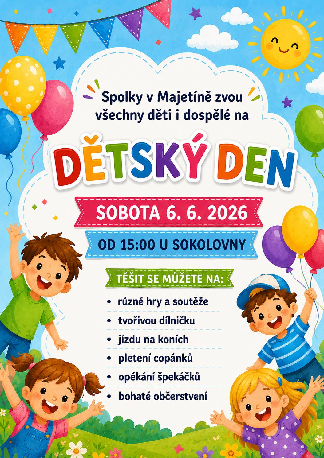 Spolky v Majetíně zvou všechny děti i dospělé na odpoledne plné zábavy, her a dobré nálady. V sobotu 6. 6. 2026 od 15:00 u sokolovny se můžete těšit na různé hry a soutěže, tvořivou dílničku, jízdu na koních, pletení copánků, opékání špekáčků a bohaté občerstvení. Přijďte si užít krásné odpoledne s celou rodinou. Těšíme se na vás.