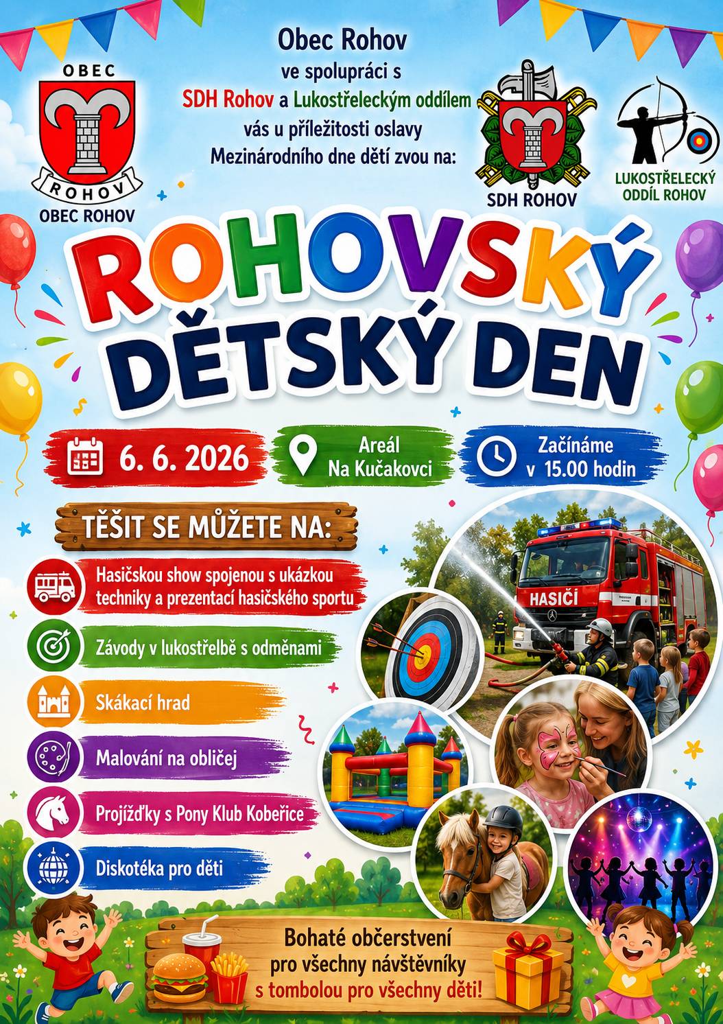 Obec Rohov ve spolupráci s SDH Rohov, Lukostřeleckým oddílem a spolkem Roháček zvou všechny děti, rodiče i prarodiče k prožití příjemného sobotního odpoledne u příležitosti oslavy Mezinárodního dne dětí.  Začínáme dne 6.6.2026 v 15.00 hodin v areálu Na Kučakovci. 🚒                     🎯                          🐴                             🏰 Přijďte si společně užít odpoledne plné her,soutěží a zábavy!