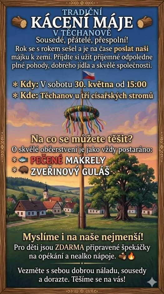 Jako každý rok srdečně zveme všechny malé i velké na tradiční kácení májky v Těchanově. Sejdeme se v sobotu 30. května od 15:00 hod.v parčíku u císařských dubů u autobusové zastávky. Můžete se těšit na soutěže pro děti, bohaté občerstvení i skvělou zábavu. Tak neváhejte a přijdťe se pobavit!