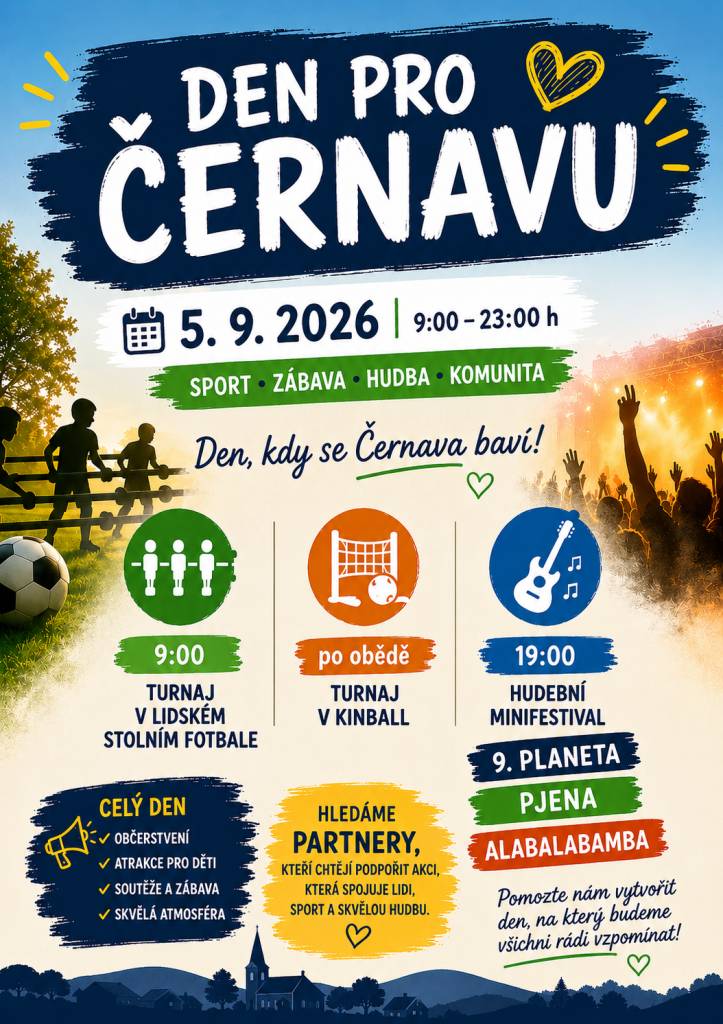 Vážení podnikatelé, firmy a přátelé Černavy,  obracíme se na Vás s nabídkou spolupráce a podpory akce Den pro Černavu 2026, která se uskuteční:  5. září 2026 od 9:00 do cca 23:00 hodin  Jedná se o celodenní akci pro širokou veřejnost - od sportu až po hudební festival.