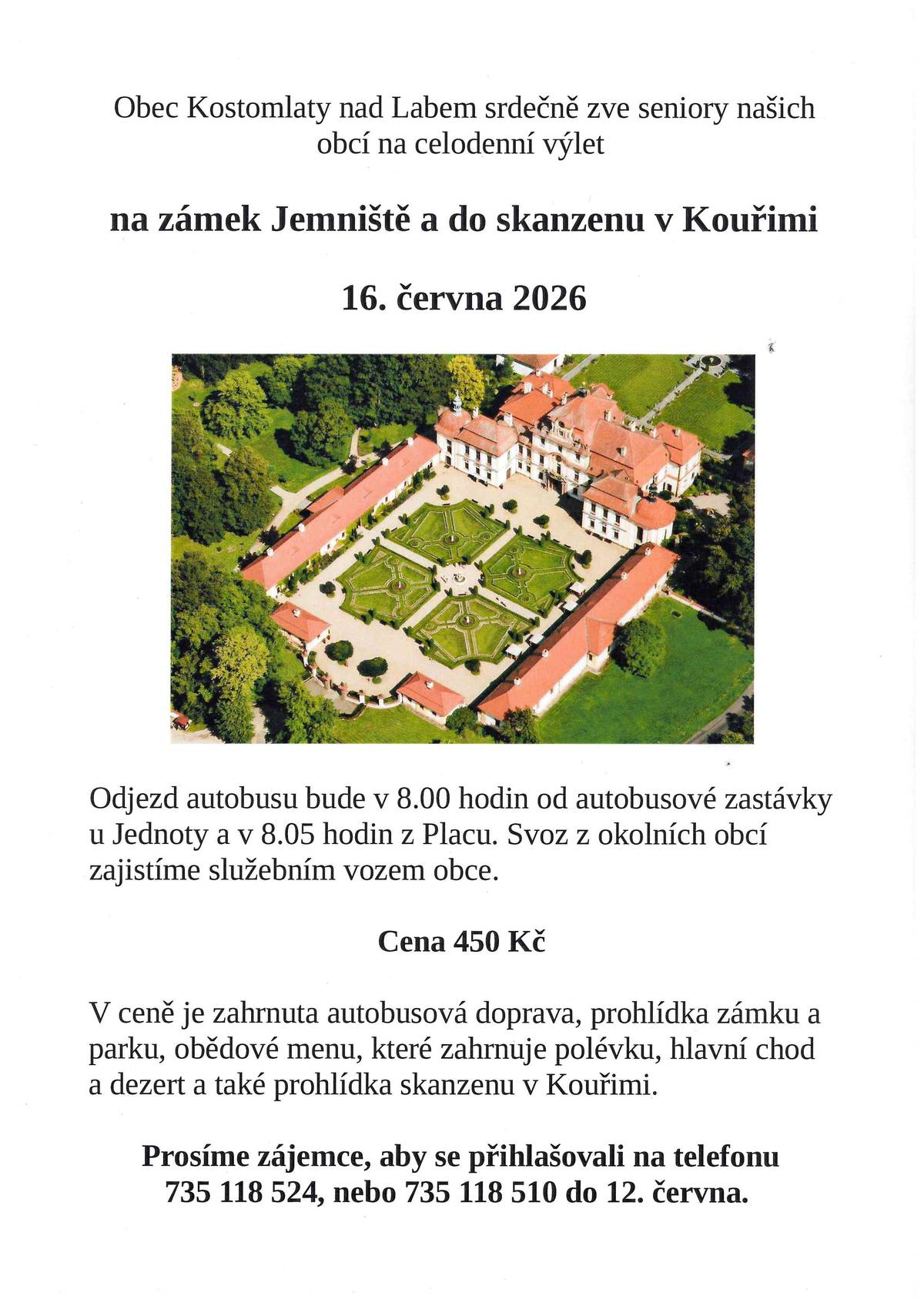 Obec Kostomlaty nad Labem srdečně zve seniory našich obcí na celodenní výlet na zámek Jemniště a do skanzenu v Kouřimi dne 16. června. Cena zájezdu je 450 Kč a zahrnuje dopravu, prohlídku zámku a parku a obědové menu. Přihlašovat se můžete na tel. 735 118 524  nebo 735 118 510 do 12. června.