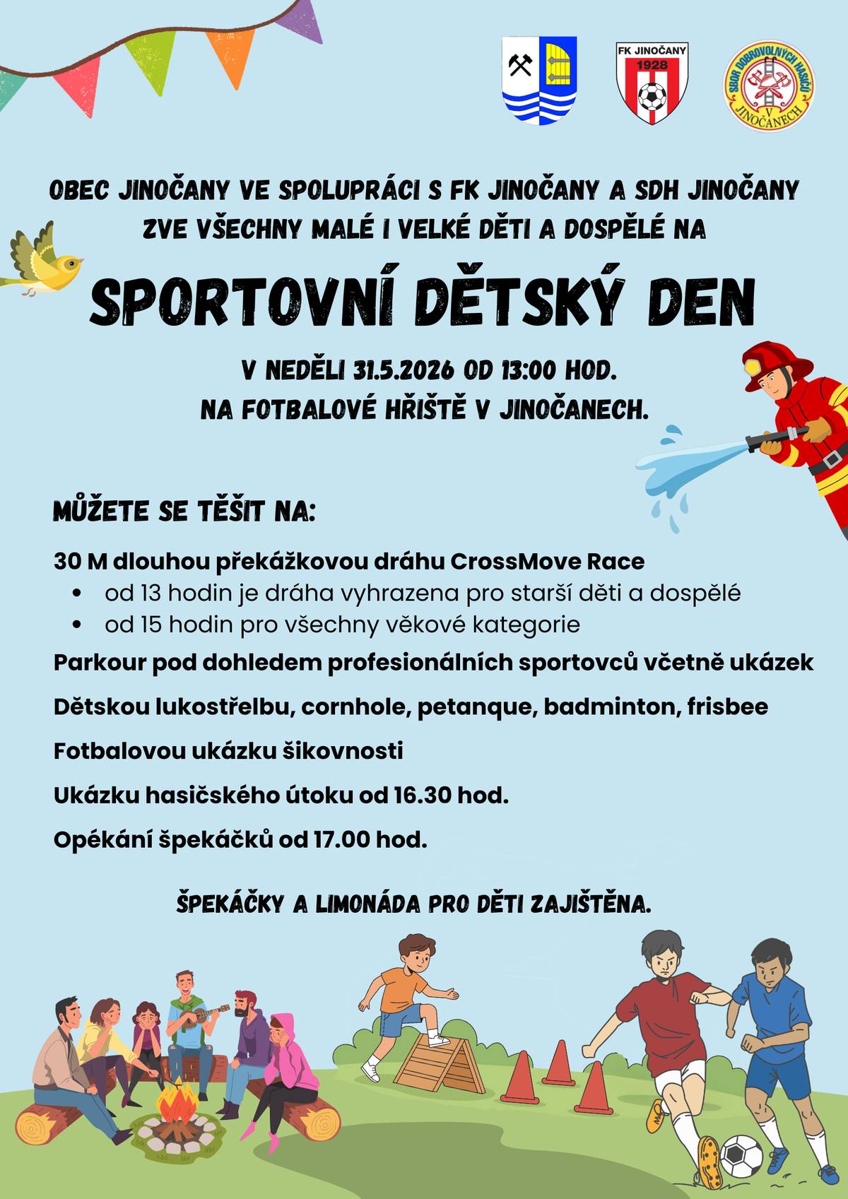 Obec Jinočany ve spolupráci s FK Jinočany a SDH Jinočany zve všechny děti a dospělé na SPORTOVNÍ DĚTSKÝ DEN, který se koná v neděli 31.5.2026 od 13:00 hodin na fotbalovém hřišti v Jinočanech. Můžete se těšit na: 30m dlouhou překážkovou dráhu CrossMove Race ( od 13:00 hodin je vyhrazena pro starší děti a dospělé, od 15:00 hodin pro všechny věkové kategorie) Parkour pod dohledem profesionálních sportovců včetně ukázek Dětskou lukostřelbu, cornhole, petanque, badminton, frisbee Fotbalovou ukázku šikovnosti Ukázku hasičského útoku (od 16:30 hodin) Opékání špekáčků (od 17:00 hodin) Pro děti je zajištěna limonáda a špekáčky.