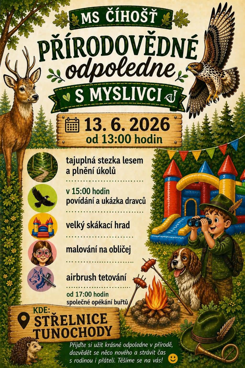 MS Číhošť si Vás dovoluje pozvat na přírodovědné odpoledne s myslivci. Kdy: 13.06.2026 od 13:00 hodin Kde: Střelnice Tunochody Na co se můžete těšit: tajuplná stezka lesem a plnění úkolů, v 15:00 hodin povídání a ukázka dravců, velký skákací hrad, malování na obličej, airbrush tetování a společné opékání buřtů
