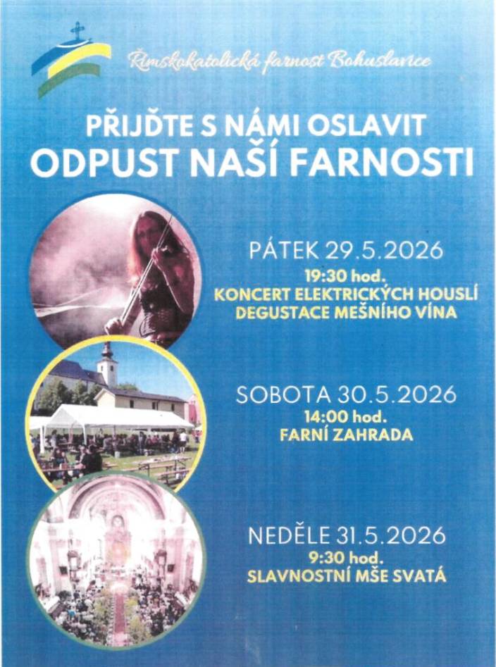 29.5.2026 od 16:00 dětský den "mořský svět" v ZŠ a MŠ Bohuslavice, následuje v 19:30 koncert v Kostele Nejsvětější Trojice, degustace mešního vína, prohlídka kostela, věže v rámci Noci kostelů. Sobota 30.5.2026 14:00 farní zahrada, 31.5.2026 9:30 slavnostní mše svatá.