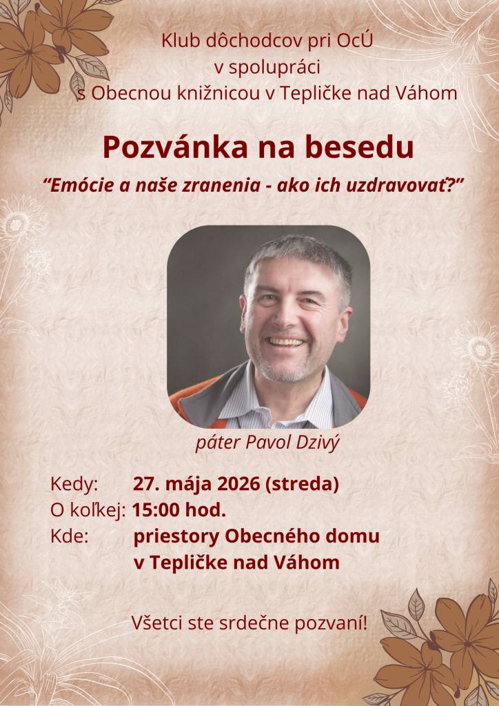 Klub dôchodcov pri OcÚ v spolupráci s Obecnou knižnicou v Tepličke nad Váhom pozývajú všetkých občanov na besedu "Emócie a naše zranenia, ako ich uzdravovať" so saleziánom Pavlom Dzivým, ktorá sa uskutoční 26. mája 2026 o 15:00 hod. v priestoroch Obecného domu v Tepličke nad Váhom. Tešíme sa na vá
