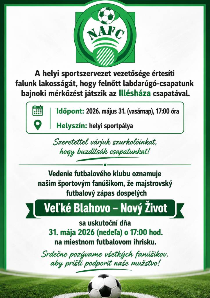 Vedenie Futbalového klubu oznamuje našim fanúšikom športu, že majstrovský  futbalový zápas dospelých   Veľké Blahovo – Nový Život sa hrá dňa 31-ho mája 2026,t.j. v nedeľu o 17:00 hod. na miestnom futbalovom ihrisku .