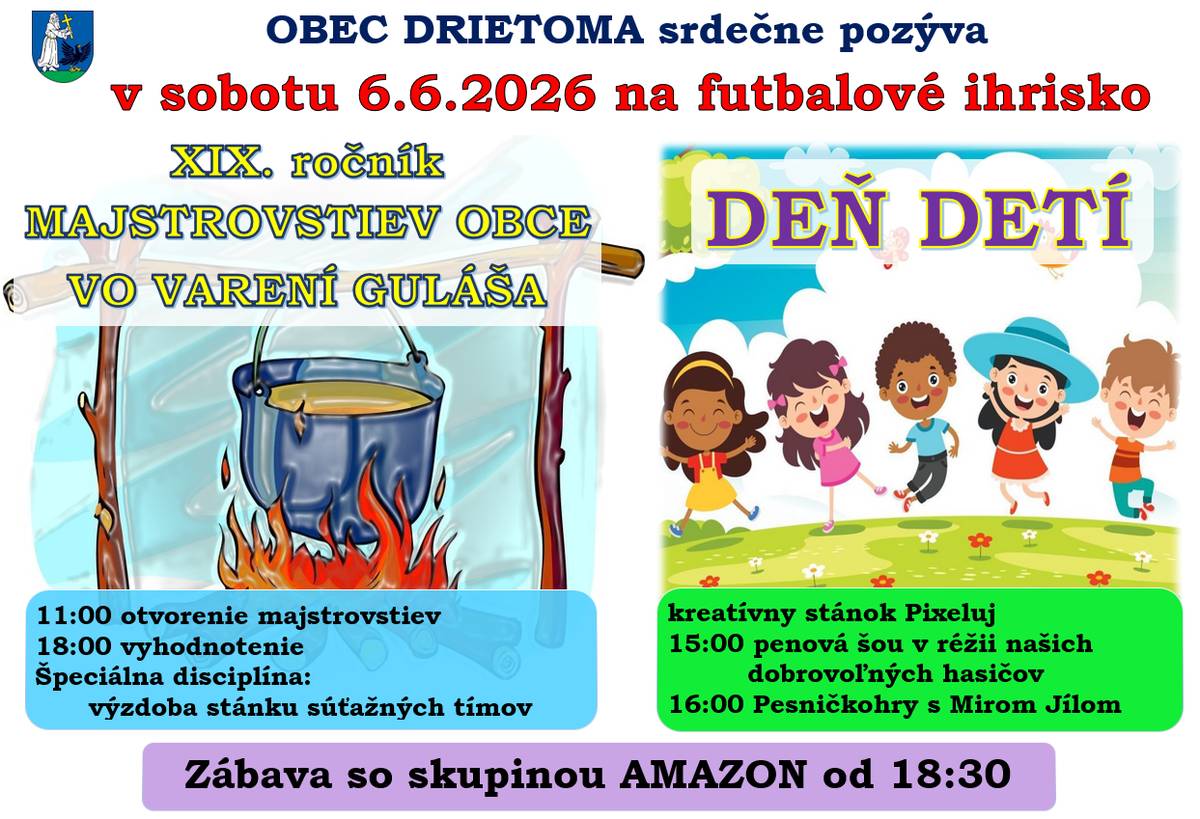Obec Drietoma pozýva v sobotu 6.6.2026 do areálu futbalového ihriska, kde sa budú konať Majstrovstvá obce vo varení guláša a oslava Dňa detí - deti sa môžu tešiť na kreatívny stánok Pixeluj, penovú šou a Pesničkohry s Mirom Jílom. Večer hrá zábavu skupina Amazon.