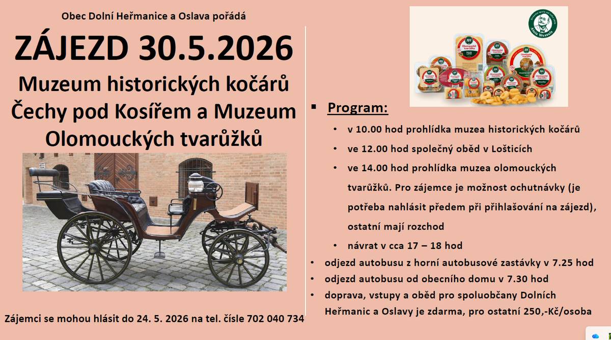 Dobrý den,  Obec Dolní Heřmanice a Oslava pořádá pro své spoluobčany zájezd do muzea historických kočárů a muzea Olomouckých tvarůžků.  Kdy: Sobota 30.05.2026            Více informací v příloze.  Děkujeme. Obec Dolní Heřmanice