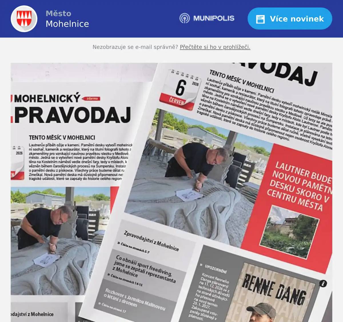 Vážení občané, červen je tady a s ním i nový Mohelnický zpravodaj! Vydejte se s námi pod hladinu světa freedivingu, vzlétněte nad Mohelnici s pilotkou dronu a zjistěte, kdo vytvoří novou pamětní desku Kryštofa Aloise Lautnera. Nechybí ani důležité informace z města, pozvánky na letní akce a spousta dalšího zajímavého čtení. Přejeme vám příjemné chvíle nad stránkami červnového vydání. Vaše Mohelnice