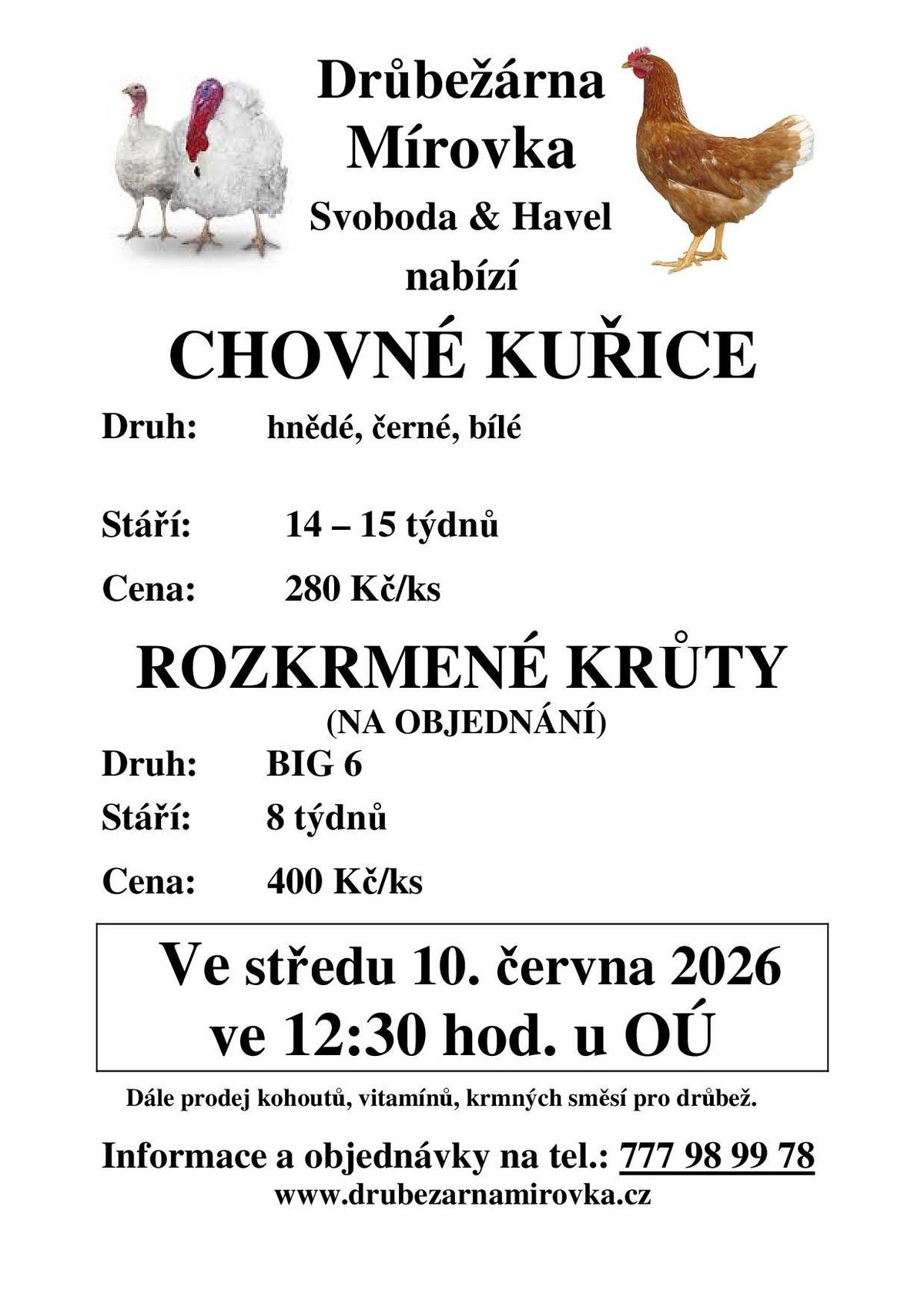 Drůbežárna Mírovka Svoboda & Havel  nabízí  Chovné kuřice   Ve středu 10. června 2026   ve 12:30 hod. u OÚ Druh:       hnědé, černé, bílé Stáří:          14 – 15 týdnů Cena:          280 Kč/ks ROZKRMENÉ KRŮTY                       (NA OBJEDNÁNÍ) Druh:       BIG 6 Stáří:        8 týdnů    Cena:       400 Kč/ks Dále prodej kohoutů, vitamínů, krmných směsí pro drůbež. Informace a objednávky na tel.: 777 98 99 78 www.drubezarnamirovka.cz