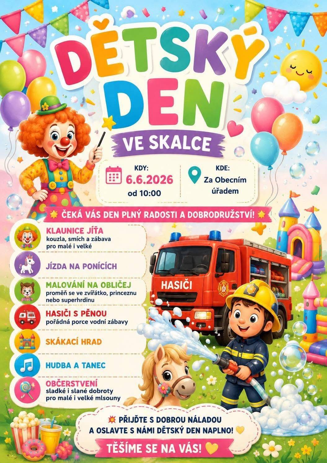 Milé děti, rodiče i prarodiče, srdečně vás zveme na veselý Dětský den plný smíchu, her a dobrodružství!   📅Kdy: 6.6.2026 od 10:00 ❗Kde: Za Obecním úřadem     Čeká vás den plný zábavy:   🤡Klaunice Jíťa 🐴Jízda na ponících 🎨Malování na obličej 👨🚒Hasiči s pěnou 🎪Skákací hrad 🎶Hudba a tanec 🥗Občerstvení pro malé i velké     Přijďte si užít pohodový den plný radosti, smíchu a krásných zážitků s celou rodinou.🌞