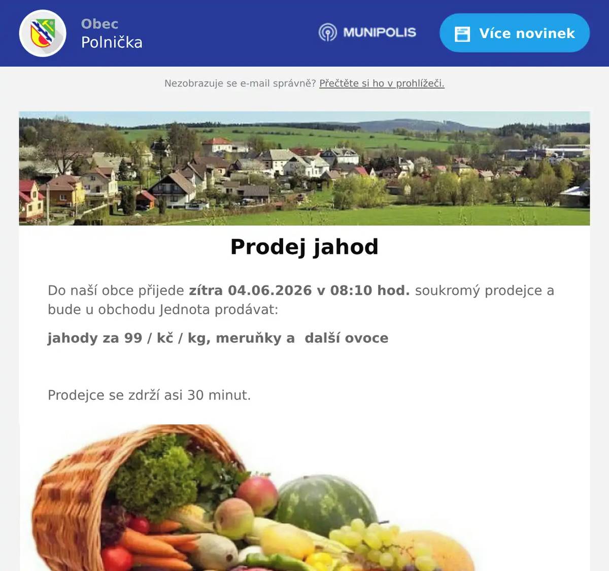 Do naší obce přijede zítra 04.06.2026 v 08:10 hod. soukromý prodejce a bude u obchodu Jednota prodávat: jahody za 99 / kč / kg, meruňky a  další ovoce  Prodejce se zdrží asi 30 minut.