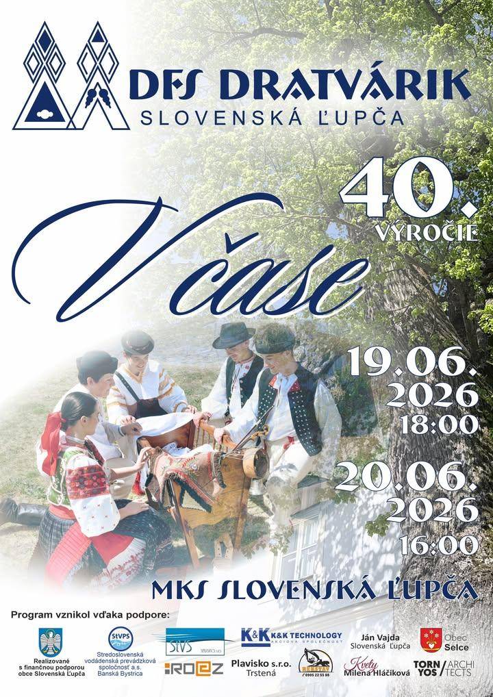 Detský folklórny súbor Dratvárik oslávi v tomto čase 40. výročie od svojho založenia. Pri tejto príležitosti uvedie slávnostný program „V čase“, na ktorý Ťa srdečne pozývame, dňa 19.06.2026 o 18:00 hod. a 20.06.2026 o 16:00 hod., do kinosály Miestneho kultúrneho strediska v Slovenskej Ľupči. Tešíme sa na Tvoju účasť P O Z V Á N K A Vážená bývalá členka /vážený bývalý člen DFS Dratvárik. Je to príležitosť znovu sa stretnúť s bývalými členmi a pozrieť si program súčasných členov. V súbore si aj Ty nechal/-a kus dobrej roboty, spoznal/-a kamarátov a naučil/-a sa mnohé kumšty starých rodičov. Po ukončení programu by sa malo konať slávnostné posedenie pre bývalých členov súboru, ktorého môžeš byť súčasťou. Zaspievať si s priateľmi, bývalými tanečníkmi a zaspomínať si na spoločné chvíle, ktoré ste v súbore zažili.  Ak máš záujem, prosíme Ťa, nahlás nám písomne (návratka), e-mailom alebo telefonicky Tvoju účasť na tejto slávnosti do 05.06.2026. Prihlásení si budú môcť vyzdvihnúť vstupenky pred predstavením. Budú rezervované na meno.hr ukázať príspevok na a href="https://www.facebook.com/576136354517748/posts/1598212582310115"b style="color: blue;"Facebook Obec Slovenská Ľupča/b/a img src="https://data.slovenskalupca.sk/_pocitadlo_titulka.php?id=27f95a31b0a45ea3772f5f1adddf7071"
