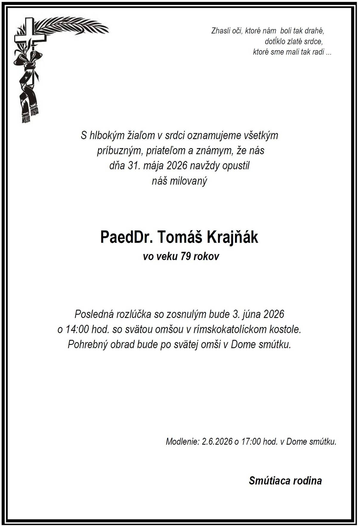 Vo veku 79 rokov nás dňa 31.05.2026 navždy opustil pán PaedDr. Tomáš Krajňák.  Modlenie za nebohého bude 02.06.2026 o 17:00 hod. v Dome smútku. Posledná rozlúčka so zosnulým bude v stredu 03.06.2026 o 14:00 hod. so svätou omšou v rímskokatolíckom kostole. Pohrebný obrad bude po svätej omši v Dome smútku.  Česť jeho pamiatke.
