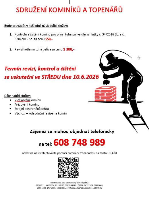 Sdružení kominíků a topenářů bude ve středu 10. 6. 2026 v naší obci provádět kontroly a čištění komínů za cenu 550 Kč a revize kotlů na tuhá paliva za 1 300 Kč. Využít můžete také nabídku dalších služeb, jako je vložkování, frézování či strojní odstraňování dehtu. V případě zájmu se prosím objednávejte telefonicky na čísle 608 748 989.