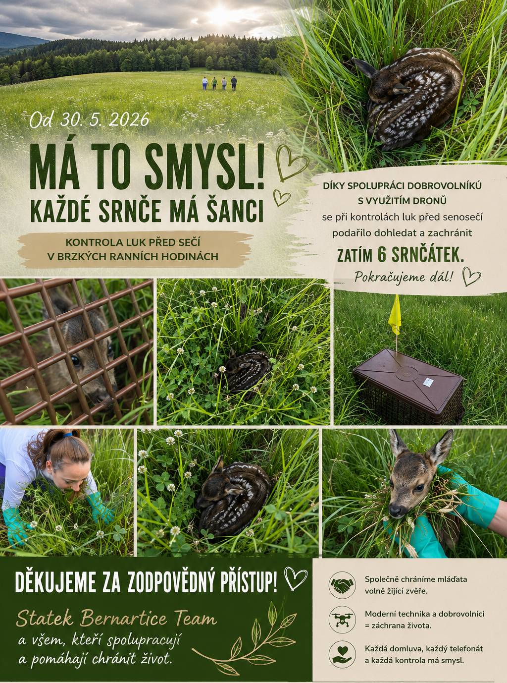 Od 30. 5. 2026 probíhá v katastru Zlaté Olešnice a Bernartic kontrola luk před sečením za pomoci dronů s termovizí a dobrovolníků. Díky spolupráci se Statek Bernartice Team se nám zatím podařilo zachránit 6 srnčat. 🙏 Děkujeme za ochotu ke spolupráci a vstřícný přístup. Právě spojení hospodářů, dobrovolníků a moderních technologií ukazuje, že ochrana srnčat před sečením není jen hezká myšlenka, ale skutečná pomoc, která zachraňuje životy. ❤️ Pokračujeme dál a věříme, že podobných příkladů bude přibývat. Chcete se zapojit? Napište nám. Ozveme se Vám. 📩 🌾 Zatím zachráněno 6 srnčat. Každé z nich za to stálo. 💚 #ZachranSrncePredSekackou #MaToSmysl #ZlataOlesnice #Bernartice #SpolecneToJde
