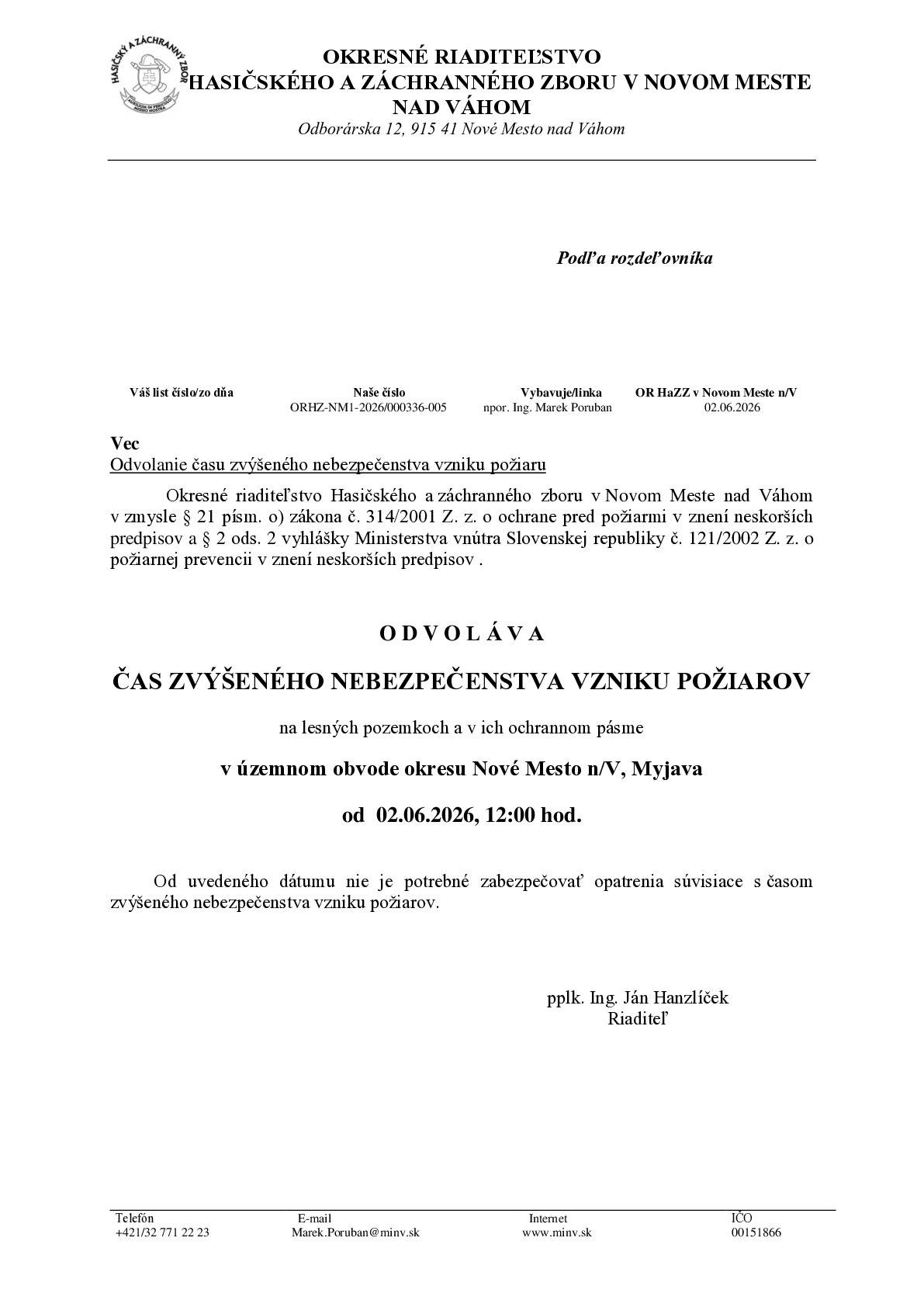 Okresné riaditeľstvo Hasičského a záchranného zboru v Novo Meste nad Váhom  v zmysle § 21 písm. o) zákona č. 314/2001 Z. z. o ochrane pred požiarmi v znení neskorších  predpisov a § 2 ods. 2 vyhlášky Ministerstva vnútra Slovenskej republiky č. 121/2002 Z. z. o  požiarnej prevencii v znení neskorších predpisov .    O D V O L Á V A ČAS ZVÝŠENÉHO NEBEZPEČENSTVA VZNIKU POŽIAROV  na lesných pozemkoch a v ich ochrannom pásme v územnom obvode okresu Nové Mesto n/V, Myjava  od  2.6.2026, 12:00 hod.  Od uvedeného dátumu nie je potrebné zabezpečovať opatrenia súvisiace s časom zvýšeného nebezpečenstva vzniku požiarov.