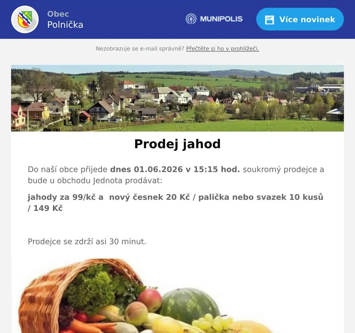 Do naší obce přijede dnes 01.06.2026 v 15:15 hod. soukromý prodejce a bude u obchodu Jednota prodávat: jahody za 99/kč a  nový česnek 20 Kč / palička nebo svazek 10 kusů / 149 Kč  Prodejce se zdrží asi 30 minut.