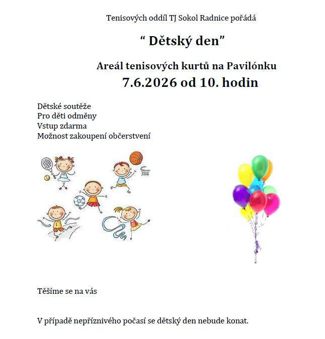 Tenisový oddíl TJ Sokol Radnice pořádá Dětský den pro všechny mladé lidi. Akce se koná 7. června 2026 od 10:00 hodin v areálu tenisových kurtů na Pavilónku. Připravili jsme soutěže a odměny pro děti, navíc bude možnost zakoupit občerstvení.