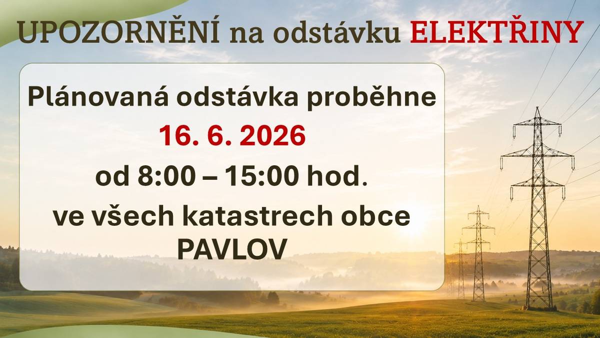 !!! UPOZORNĚNÍ ČEZ DISTRIBUCE !!!  V úterý 16. 6. 2026 bude od 8:00 do 15:00 hod. plánovaná ODSTÁVKA ELEKTŘINY.   Odstávka elektřiny bude probíhat ve všech katastrech obce PAVLOV.