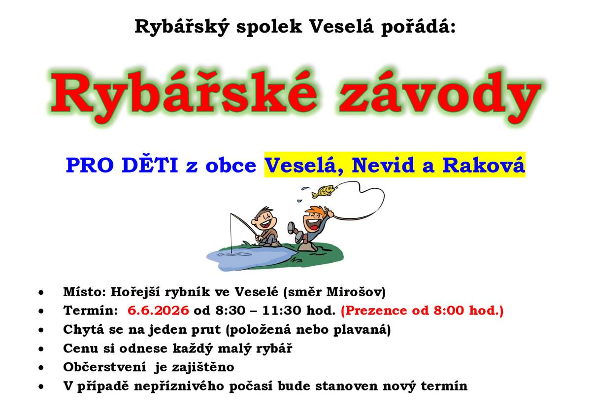 V sobotu 6.6.2026 se u Hořejšího rybníka (směr Mirošov) v době od 8,30 do 11,30 hod uskuteční rybářské závody pro děti z Veselé, Nevida a Rakové. Chytá se na jeden prut (položená nebo plavaná). Občerstvení zajištěno. V případě nepříznivého počasí bude stanoven nový termín.